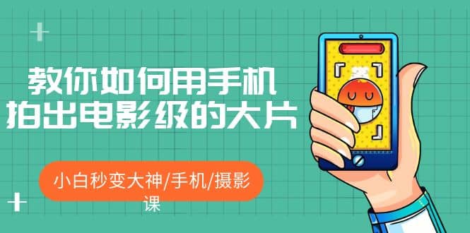 教你如何用手机拍出电影级的大片，小白秒变大神/手机/摄影课-疯来资源