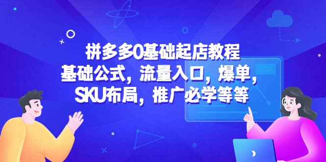 拼多多0基础起店教程：基础公式，流量入口，爆单，SKU布局，推广必学等等-疯来资源