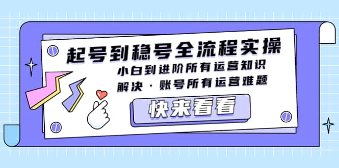 起号到稳号全流程实操，小白到进阶所有运营知识，解决·账号所有运营难题-疯来资源