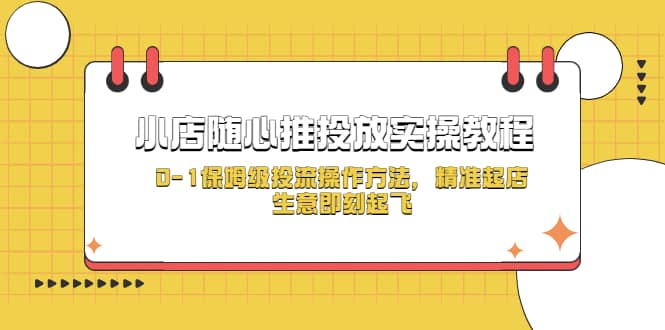 小店随心推投放实操教程，0-1保姆级投流操作方法，精准起店，生意即刻起飞-疯来资源