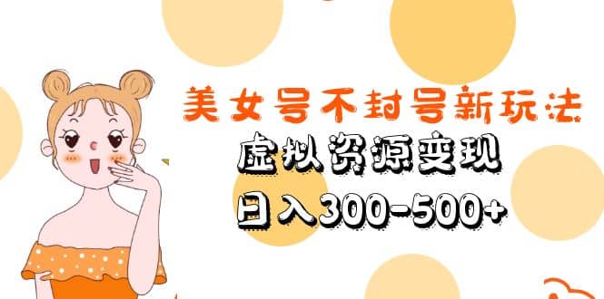 美女号不封号新玩法，虚拟资源变现-疯来资源