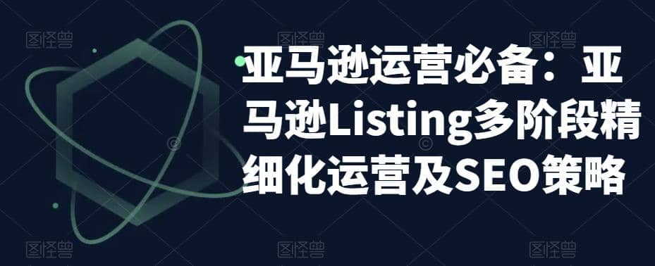 亚马逊2023运营实操：亚马逊Listing多阶段/精细化运营及SEO策略-疯来资源