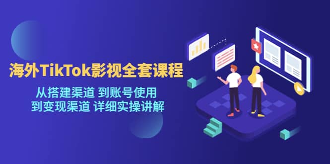 海外TikTok/影视全套课程，从搭建渠道 到账号使用 到变现渠道 详细实操讲解-疯来资源