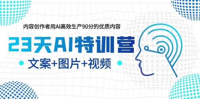 23天AI特训营，内容创作者用AI高效生产90分的优质内容，文案+图片+视频-疯来资源