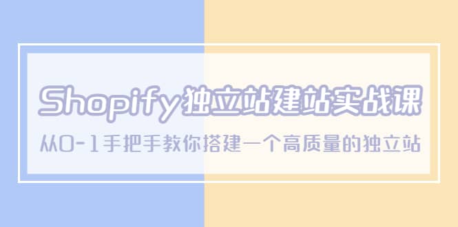 Shopify独立站/建站实战课，从0-1手把手教你搭建一个高质量的独立站-疯来资源