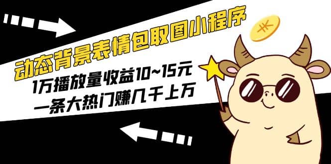 动态背景表情包取图小程序，1万播放量收益10~15元-疯来资源