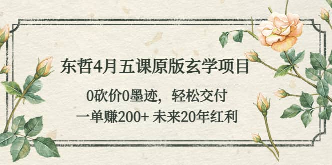 东哲4月五课原版玄学项目：0砍价0墨迹 轻松交付 未来20年红利-疯来资源