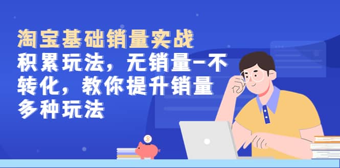 淘宝基础销量实战-积累玩法，无销量-不转化，教你提升销量多种玩法-疯来资源