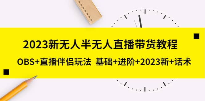 2023新无人半无人直播带货教程，OBS+直播伴侣玩法 基础+进阶+2023新+话术-疯来资源
