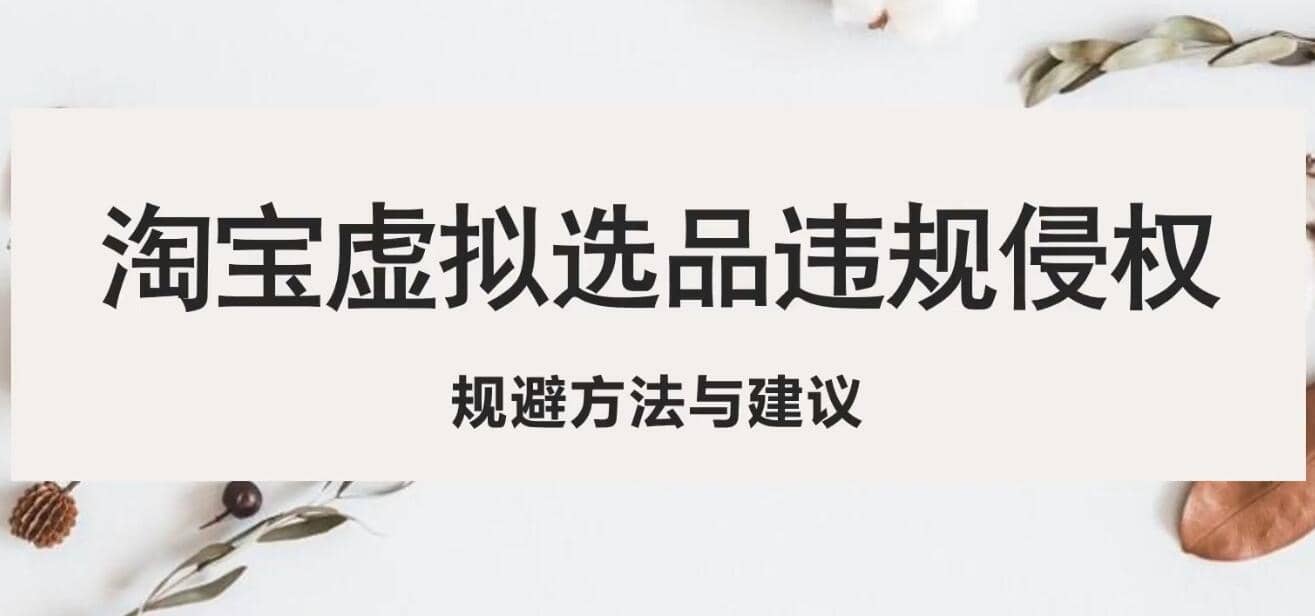 淘宝虚拟违规侵权规避方法与建议，6个部分详细讲解，做虚拟资源必看-疯来资源