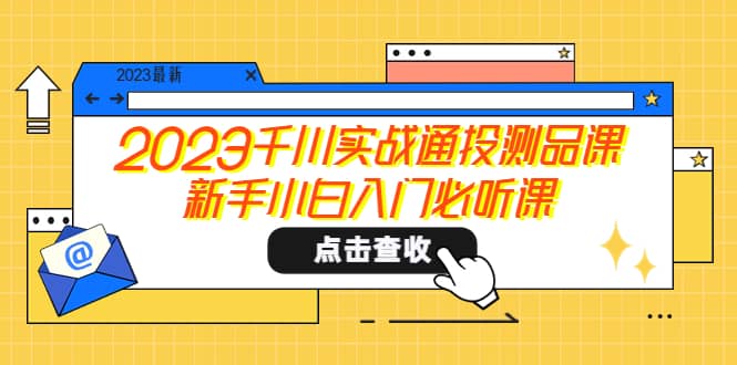 2023千川实战通投测品课，新手小白入门必听课-疯来资源