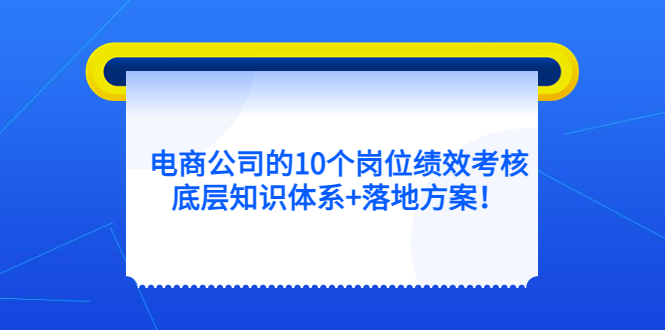 电商公司的10个岗位绩效考核的底层知识体系+落地方案-疯来资源