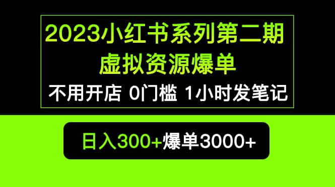 2023小红书系列第二期 虚拟资源私域变现爆单，不用开店简单暴利0门槛发笔记-疯来资源
