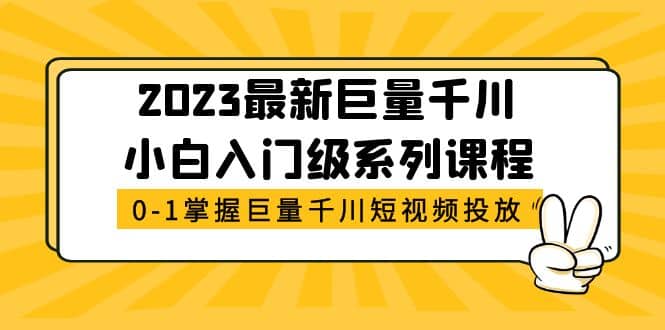 2023最新巨量千川小白入门级系列课程，从0-1掌握巨量千川短视频投放-疯来资源