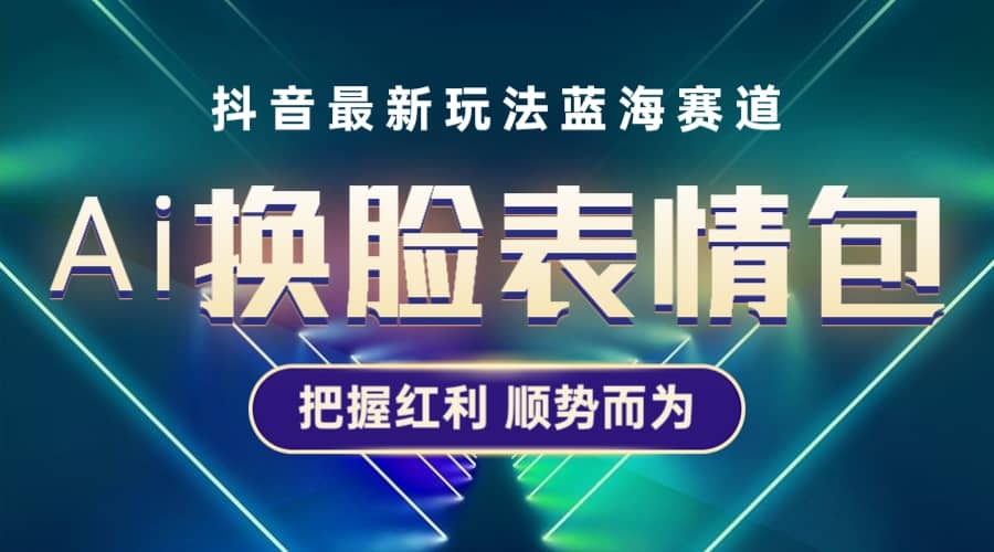 抖音AI换脸表情包小程序变现最新玩法，单条视频变现1万+普通人也能轻松玩转-疯来资源