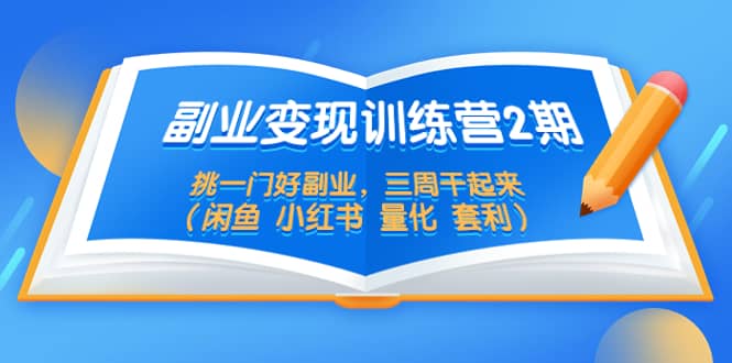 副业变现训练营2期，挑一门好副业，三周干起来（闲鱼 小红书 量化 套利）-疯来资源