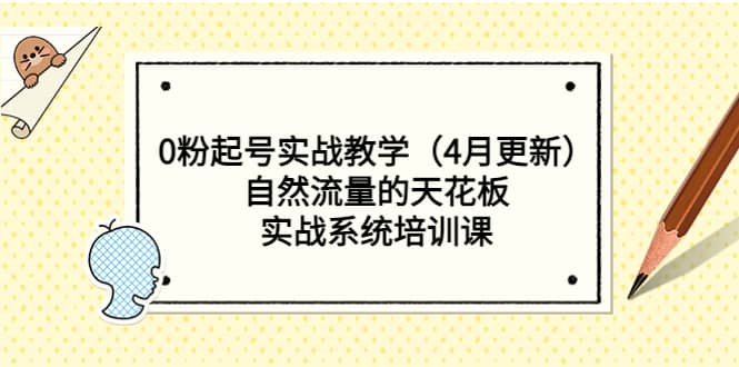 0粉起号实战教学（4月更新）自然流量的天花板，实战系统培训课-疯来资源