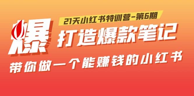 21天小红书特训营-第6期，打造爆款笔记，带你做一个能赚钱的小红书-疯来资源