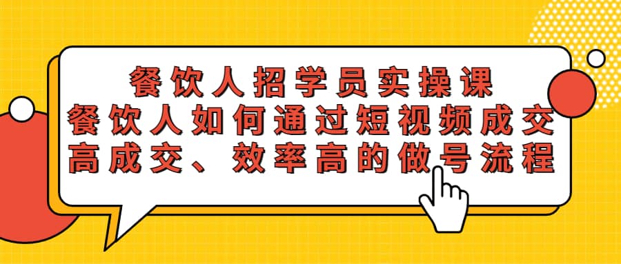 餐饮人招学员实操课，餐饮人如何通过短视频成交，高成交、效率高的做号流程-疯来资源