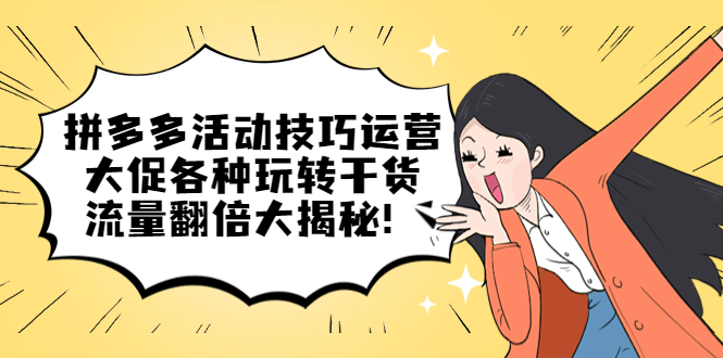 拼多多活动技巧运营：大促各种玩转干货，流量翻倍大揭秘-疯来资源