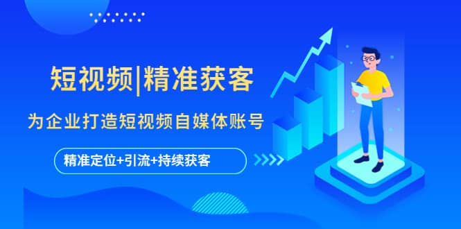 短视频|精准获客 为企业打造短视频自媒体账号 (精准定位+引流+持续获客)-疯来资源