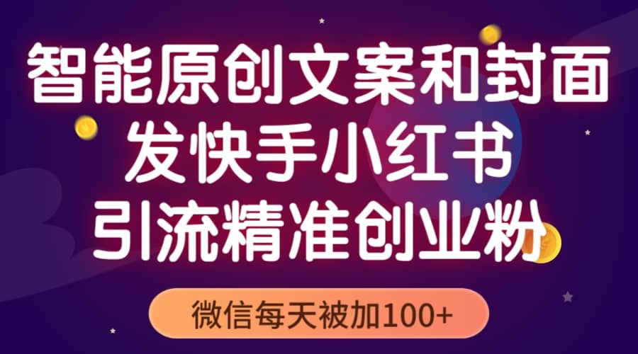 智能原创封面和创业文案，快手小红书引流精准创业粉，微信每天被加100+-疯来资源