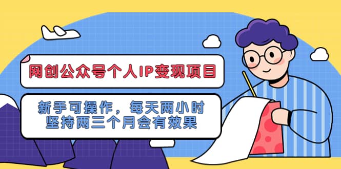 网创公众号个人IP变现项目：新手可操作，每天两小时，坚持两三个月会有效果-疯来资源