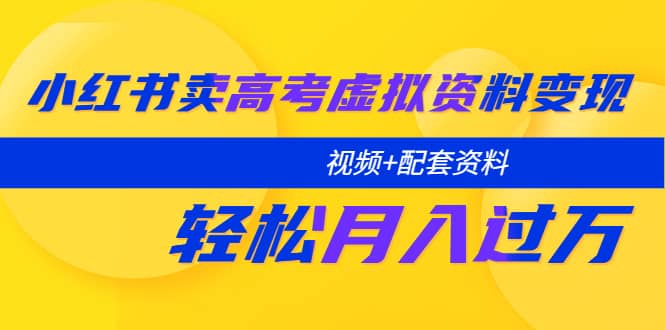 小红书卖高考虚拟资料变现分享课：轻松月入过万（视频+配套资料）-疯来资源
