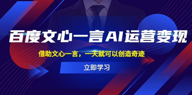 百度·文心一言AI·运营变现，借助文心一言，一天就可以创造奇迹-疯来资源