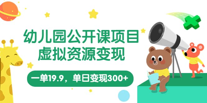 幼儿园公开课项目，虚拟资源变现，一单19.9，单日变现300+（教程+资料）-疯来资源