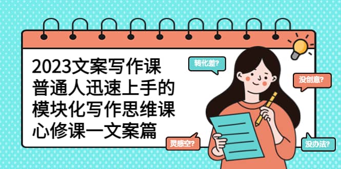 2023文案写作课，普通人迅速上手的，模块化写作思维课（心修课一文案篇）-疯来资源