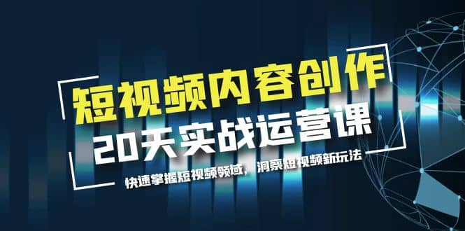 短视频内容创作20天实战运营课，快速掌握短视频领域，洞察短视频新玩法-疯来资源
