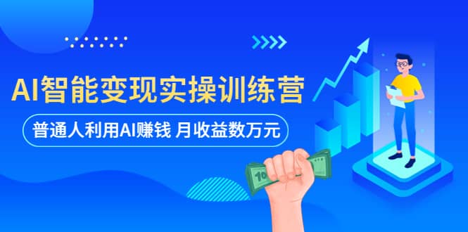 AI智能变现实操训练营：普通人利用AI赚钱 月收益数万元（全套课程+文档）-疯来资源
