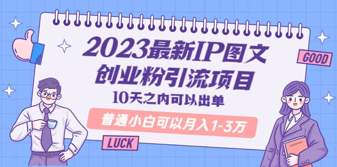 2023最新IP图文创业粉引流项目，10天之内可以出单 普通小白可以月入1-3万-疯来资源