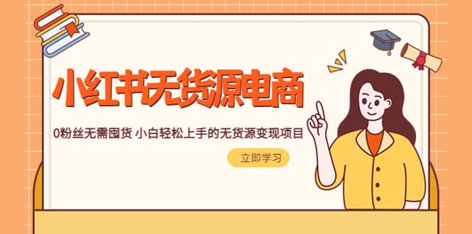 2023小红书·无货源电商1.0，0粉丝无需囤货 小白轻松上手的无货源变现项目-疯来资源