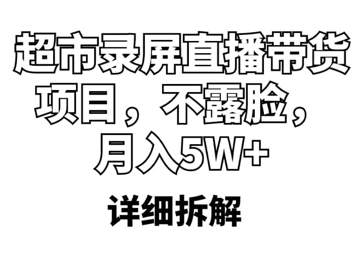 超市录屏直播带货项目，不露脸，月入5W+（详细拆解）-疯来资源