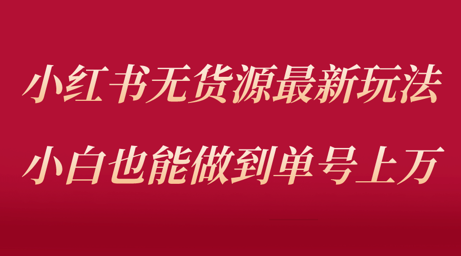 小红书无货源最新螺旋起号玩法，电商小白也能做到单号上万（收费3980）-疯来资源