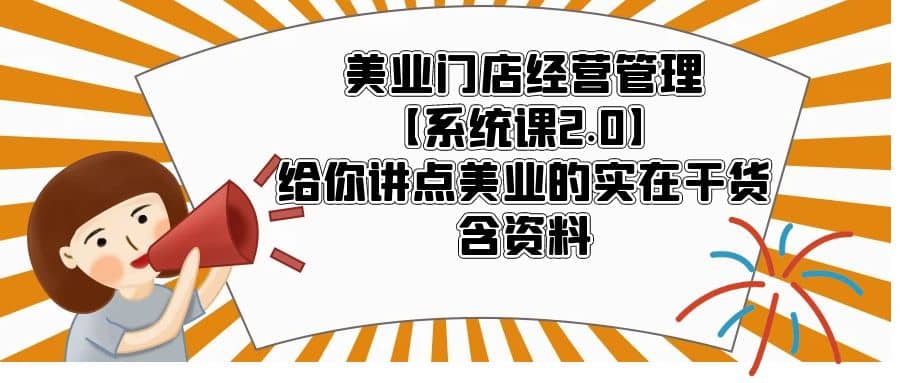 美业门店经营管理【系统课2.0】给你讲点美业的实在干货，含资料-疯来资源
