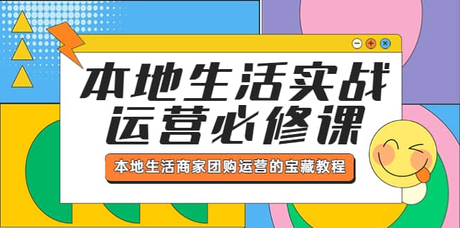 本地生活实战运营必修课，本地生活商家-团购运营的宝藏教程-疯来资源