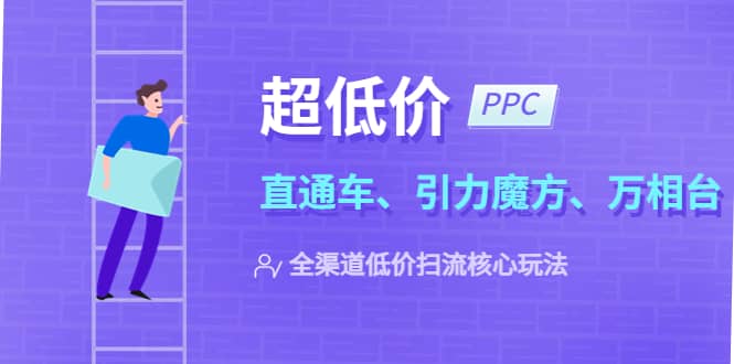 2023超低价·ppc—“直通车、引力魔方、万相台”全渠道·低价扫流核心玩法-疯来资源
