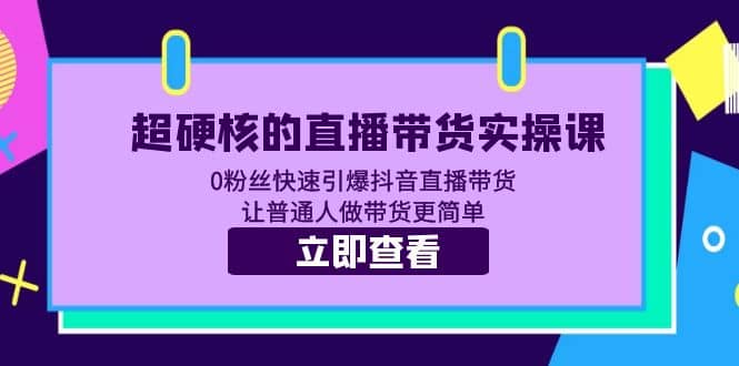 超硬核的直播带货实操课 0粉丝快速引爆抖音直播带货 让普通人做带货更简单-疯来资源