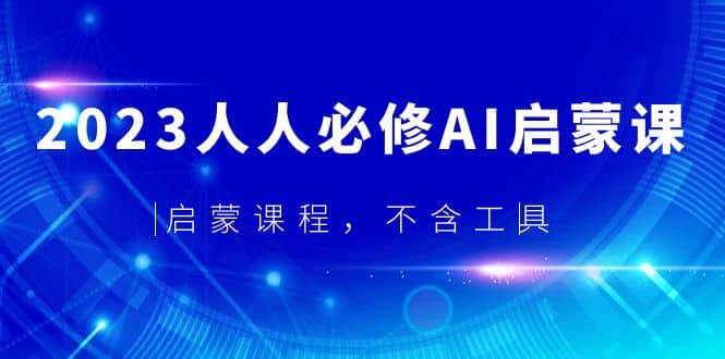 2023人人必修·AI启蒙课，启蒙课程，不含工具-疯来资源