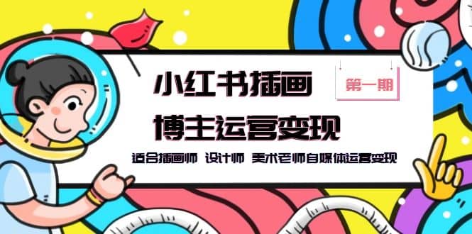 小红书插画博主运营变现-第1期，适合插画师 设计师 美术老师自媒体运营变现-疯来资源