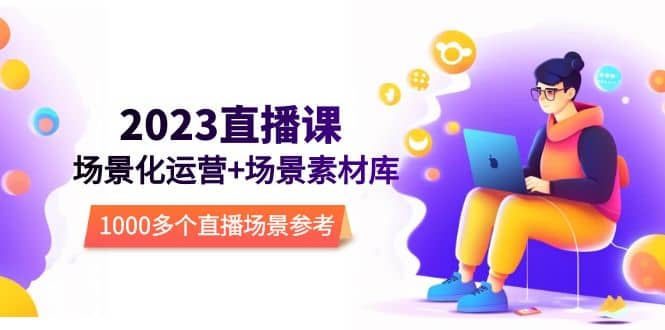 2023直播-场景化运营+场景素材库，1000多个直播场景参考！-疯来资源