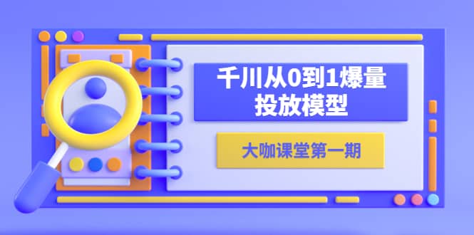 蝉妈妈-大咖课堂第一期，千川从0到1爆量投放模型（23节视频课）-疯来资源