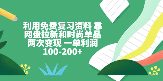 利用免费复习资料 靠网盘拉新和时尚单品两次变现 一单利润100-200+-疯来资源