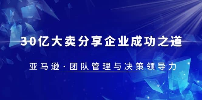 30·亿大卖·分享企业·成功之道-亚马逊·团队管理与决策领导力-疯来资源