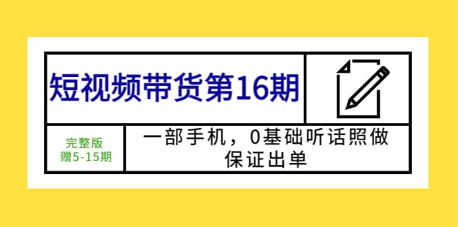 短视频带货第16期：一部手机，0基础听话照做，保证出单-疯来资源
