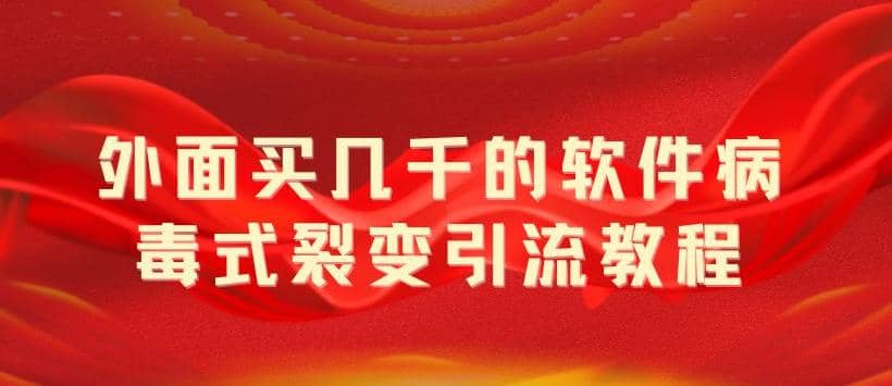 外面卖几千的软件病毒式裂变引流教程，病毒式无限吸引精准粉丝【揭秘】-疯来资源