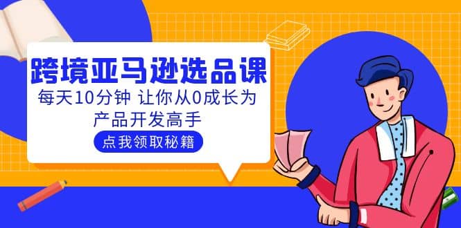 聪明人都在学的跨境亚马逊选品课：每天10分钟 让你从0成长为产品开发高手-疯来资源
